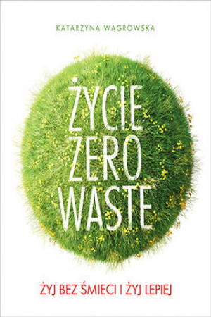 Życie Zero Waste. Żyj bez śmieci i żyj lepiej