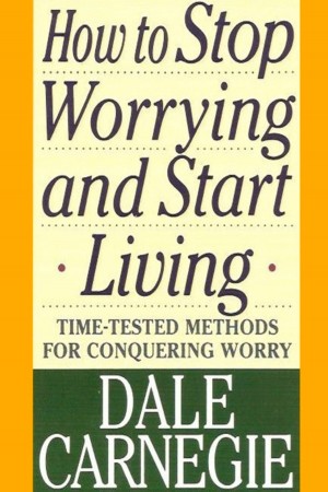 How to Stop Worrying and Start Living