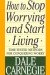 How to Stop Worrying and Start Living